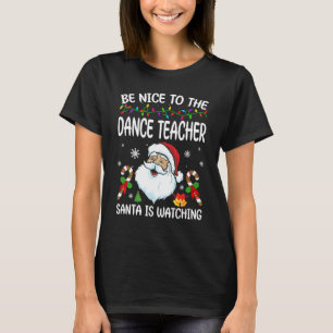 Be Nice To The Dance Teacher Santa Is Watching Chr T-Shirt