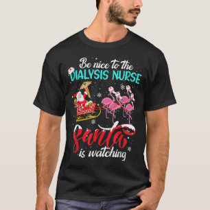 Be Nice To The Dialysis Nurse Santa Is Watching Xm T-Shirt