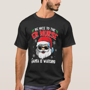 Be Nice To The ER Nurse Santa Is Watching  Christm T-Shirt
