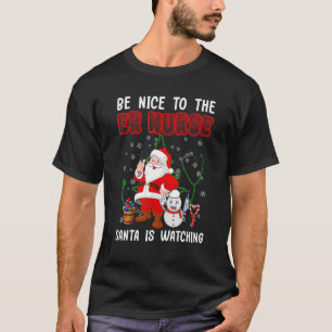 Be Nice To The ER Nurse Santa Is Watching Nursing T-Shirt
