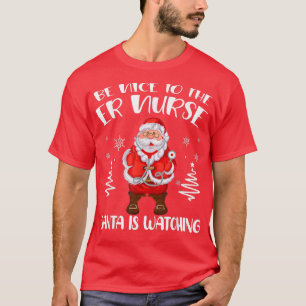 Be Nice To The ER Nurse Santa Is Watching Nursing T-Shirt