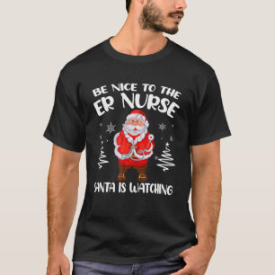 Be Nice To The ER Nurse Santa Is Watching Nursing T-Shirt