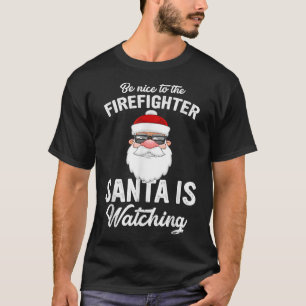Be Nice To The Firefighter Santa Is Watching Chris T-Shirt
