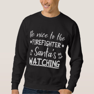 Be Nice To The Firefighter Santas Watching Funny Sweatshirt