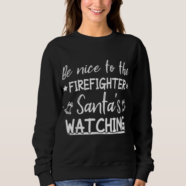 Be Nice To The Firefighter Santas Watching Funny Sweatshirt (Front)