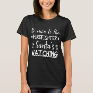 Be Nice To The Firefighter Santas Watching Funny T-Shirt