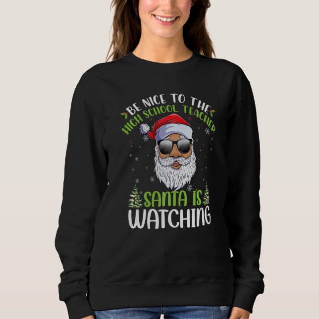 Be Nice To The High School Teacher Santa Is Watchi Sweatshirt (Front)