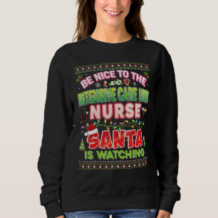 Be Nice To The Intensive Care Unit Nurse Santa Is Sweatshirt