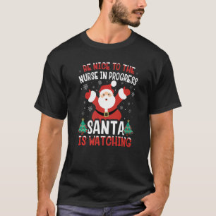 Be Nice To The Nurse In Progress Santa Is Watching T-Shirt