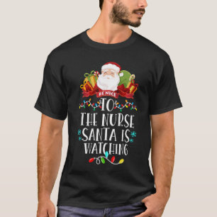 Be Nice To The Nurse Santa Is Watching Christmas  T-Shirt