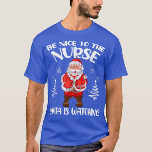 Be Nice To The Nurse Santa Is Watching Nursing Chr T-Shirt