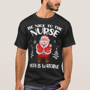 Be Nice To The Nurse Santa Is Watching Nursing Chr T-Shirt