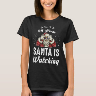 Be Nice to The OB Nurse Santa Is Watching  Christm T-Shirt