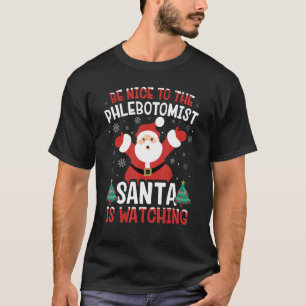 Be Nice To The Phlebotomist Santa Is Watching Xmas T-Shirt