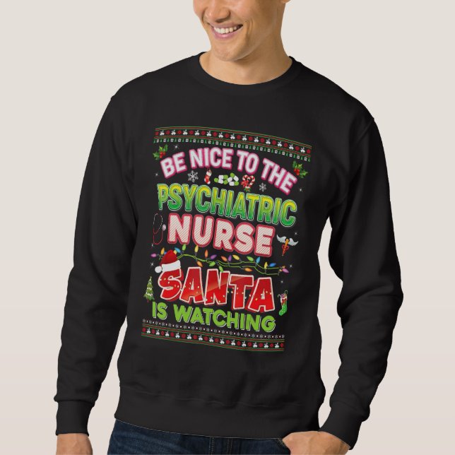 Be Nice To The Psychiatric Nurse Santa Is Watching Sweatshirt (Front)