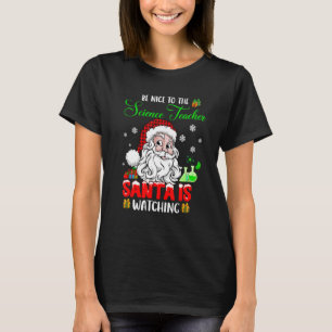 Be Nice To The Science Teacher Santa Is Watching S T-Shirt