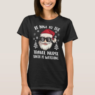 Be Nice To The Travel Nurse Santa Is Watching Chri T-Shirt