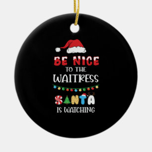 Be Nice To The Waitress Santa Is Watching Ceramic Ornament