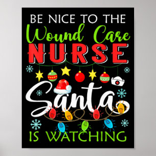 Be Nice To The Wound Care Nurse Santa Is Watching Poster