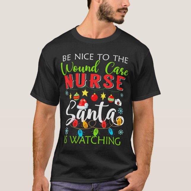 Be Nice To The Wound Care Nurse Santa Is Watching  T-Shirt (Front)