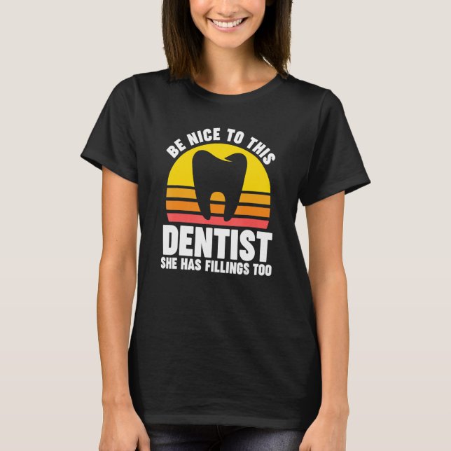 be nice to this dentist she has fillings too denti T-Shirt (Front)