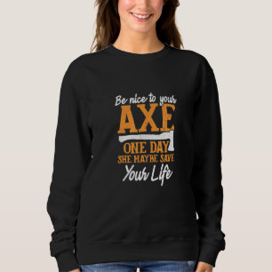 Be Nice To Your Axe One Day She Maybe Safe Your Li Sweatshirt
