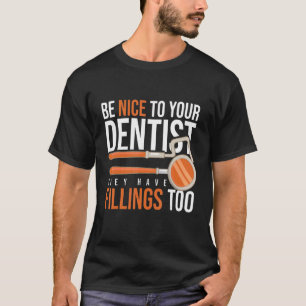 Be Nice To Your Dentist They Have Fillings Too T-Shirt