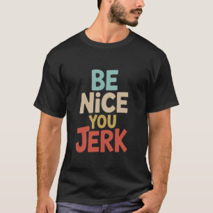 Be Nice You Jerk Sarcastic Humour Quote T-Shirt