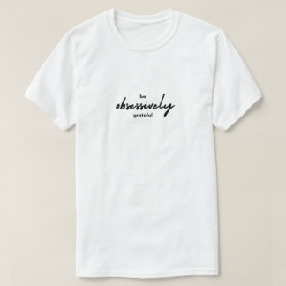 Be Obsessively Grateful Inspiration T-Shirt