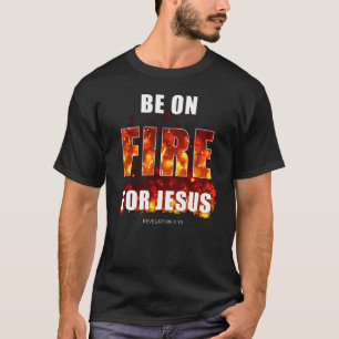 Be on Fire for Jesus – Christian Faith Inspiration T-Shirt