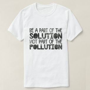 Be part of the solution not part of the pollution T-Shirt