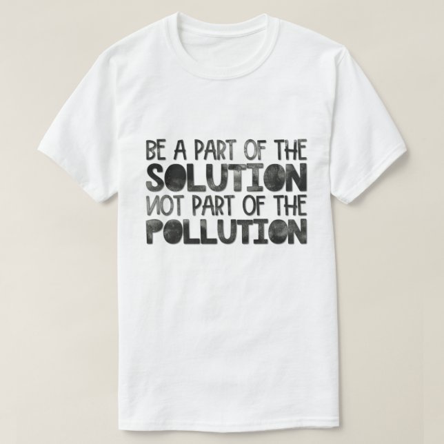 Be part of the solution not part of the pollution T-Shirt (Design Front)