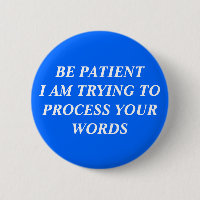 Be Patient I Am Trying To Process Your Words