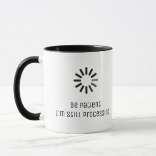"Be patient, I'm still processing..." loading sign Mug