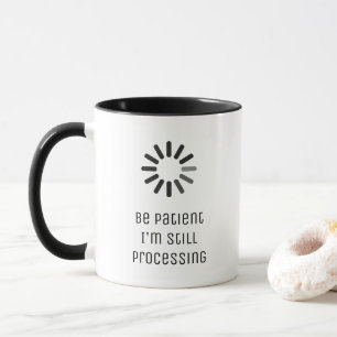 "Be patient, I'm still processing..." loading sign Mug