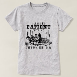 BE PATIENT WITH ME I'M FROM THE 1900s T-Shirt