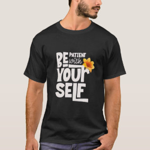 Be Patient with Yourself - Inspirational Typograph T-Shirt