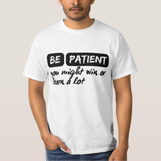 be patient you might win or learn a lot T-Shirt