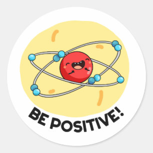 Be Positive Funny Physics Atom Pun  Classic Round Sticker