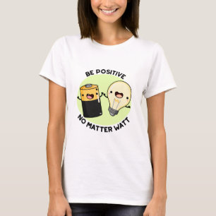 Be Positive No Matter Watt Funny Science Pun T-Shirt