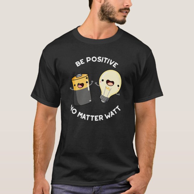 Be Positive No Matter Watt Science Pun Dark BG T-Shirt (Front)