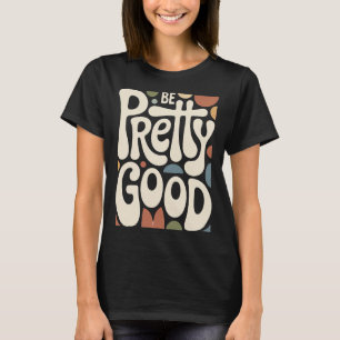 Be Pretty Good – Simple Motivational Quote Design T-Shirt