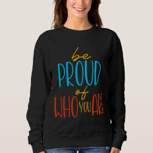 Be Proud of Who You Are Sweatshirt
