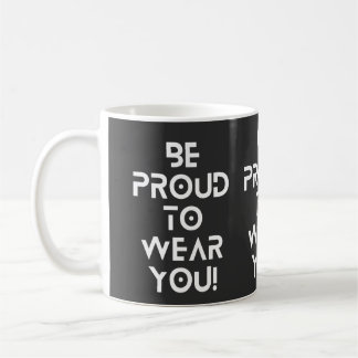 Be Proud To Wear You Mug