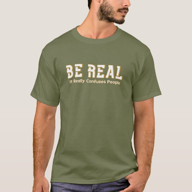 Be Real It Really Confuses People Funny Motivation T-Shirt (Front)