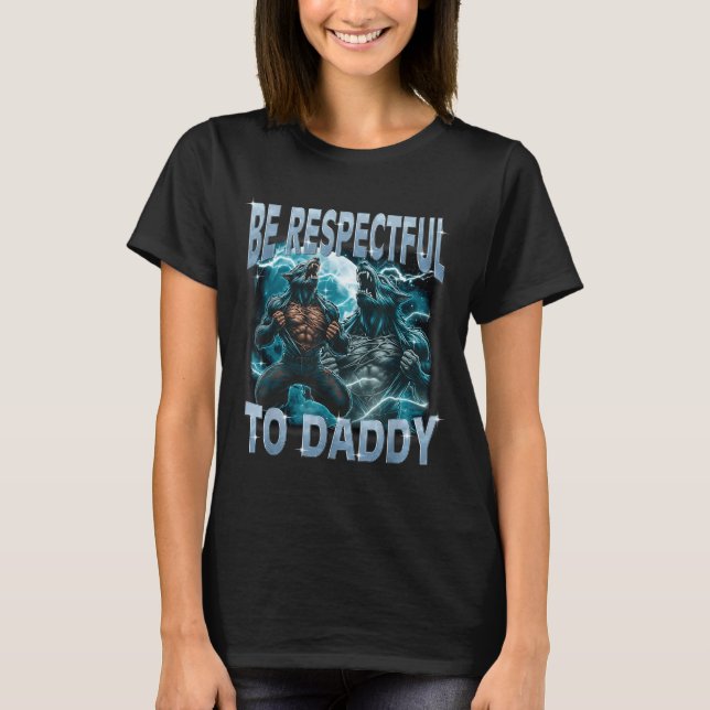 Be Respectful To Daddy Alpha Wolf Werewolf Meme Fu T-Shirt (Front)