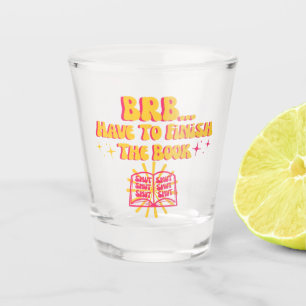 Be Right Back, Have To Finish The Book  Shot Glass