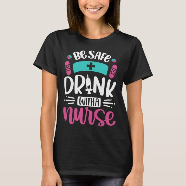 Be Safe Drink With A Nurse   Inspirational Nursing T-Shirt (Front)