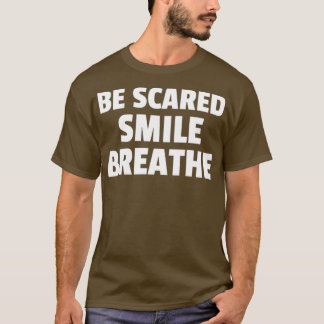 Be scared smile breathe T-Shirt