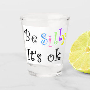 Be Silly It's Ok Shot Glass